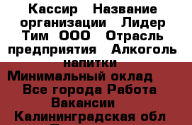 Кассир › Название организации ­ Лидер Тим, ООО › Отрасль предприятия ­ Алкоголь, напитки › Минимальный оклад ­ 1 - Все города Работа » Вакансии   . Калининградская обл.,Приморск г.